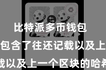 比特派多币钱包  每个区块包含了往还记载以及上一个区块的哈希值