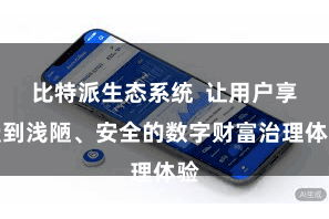 比特派生态系统  让用户享受到浅陋、安全的数字财富治理体验