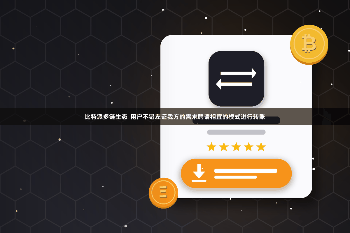 比特派多链生态  用户不错左证我方的需求聘请相宜的模式进行转账