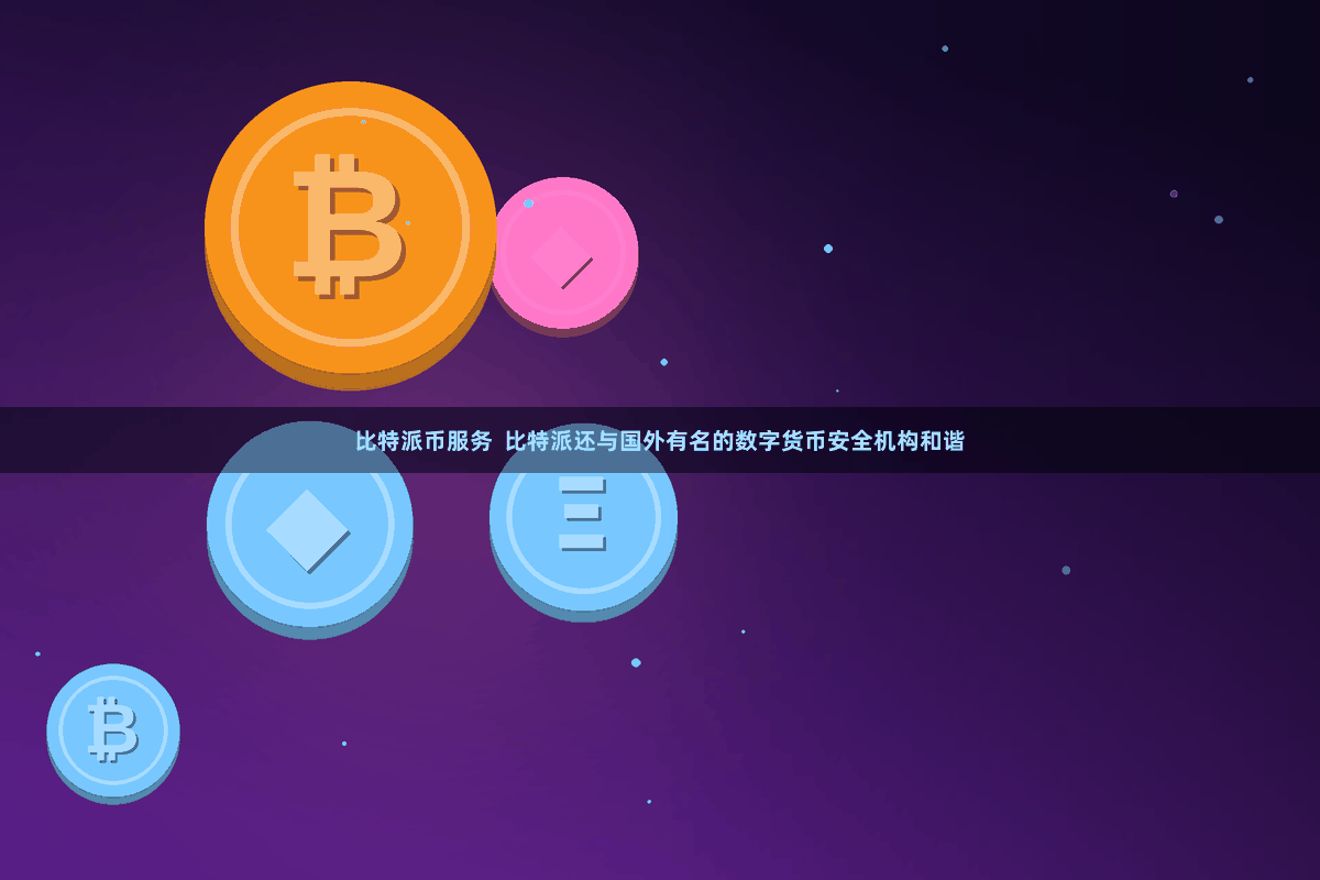 比特派币服务  比特派还与国外有名的数字货币安全机构和谐